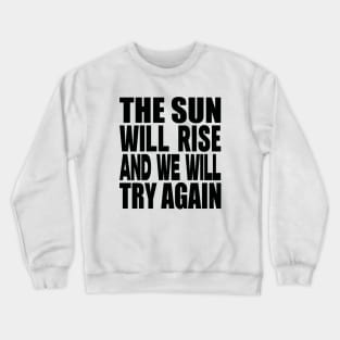 The sun will rise and we will try again Crewneck Sweatshirt